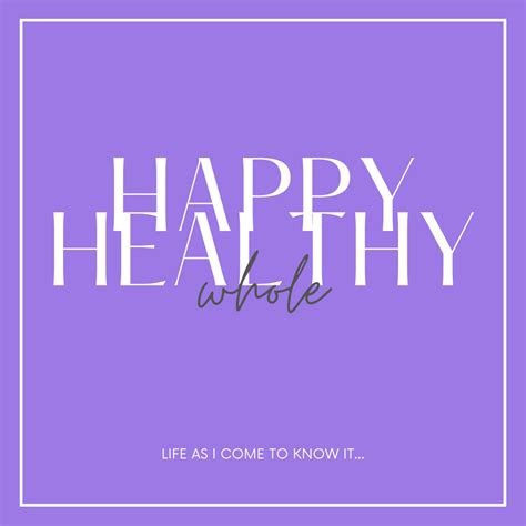 Happy Healthy Whole Life As I Come To Know It