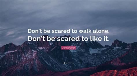 John Mayer Quote “dont Be Scared To Walk Alone Dont Be Scared To