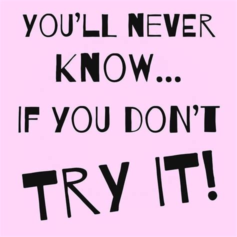 Youll Never Know Until You Try It Motivation Quotes Quote