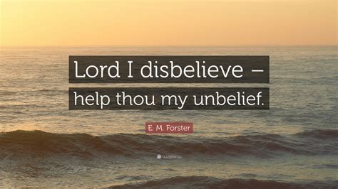 E M Forster Quote Lord I Disbelieve Help Thou My Unbelief Wallpapers Quotefancy