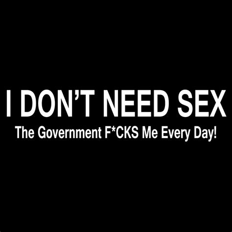 Funny I Dont Need Sex The Government Fcks Me Vinyl Sticker Car Decal