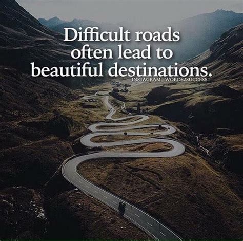 Difficult Roads Often Lead To Beautiful Destinations Positive Quotes
