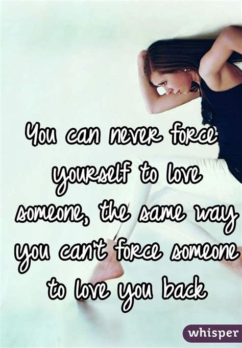 You Can Never Force Yourself To Love Someone The Same Way You Cant