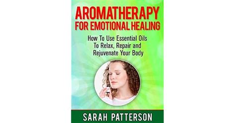 Aromatherapy For Emotional Healing How To Use Essential Oils To Relax Repair And Rejuvenate