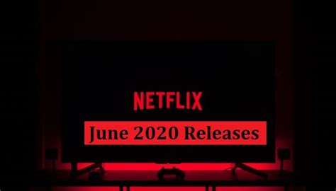 Everything New Coming To Netflix June 2020 Netflix June 2020 Releases