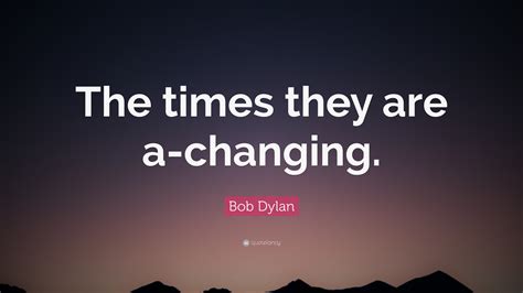 Bob Dylan Quote “the Times They Are A Changing”