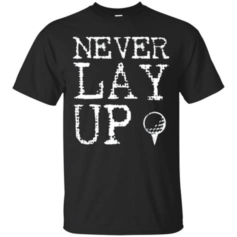 Never Lay Up Funny Golf Golfer Golfing Joke T Shirt T Shirt Amyna