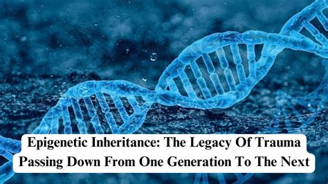 Epigenetic Inheritance The Legacy Of Trauma Passing Down From One