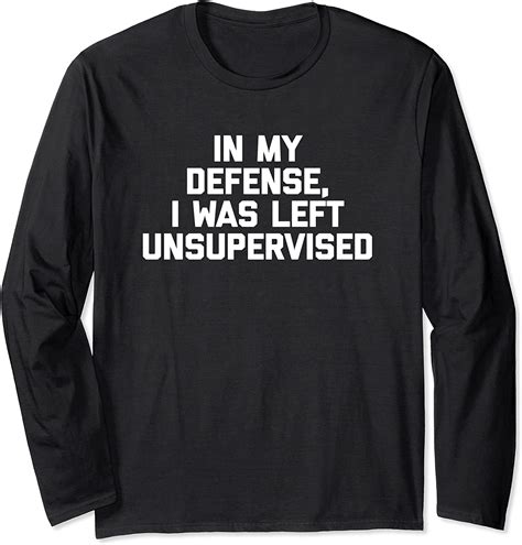 In My Defense I Was Left Unsupervised T Shirt Funny Saying Long Sleeve T Shirt Uk