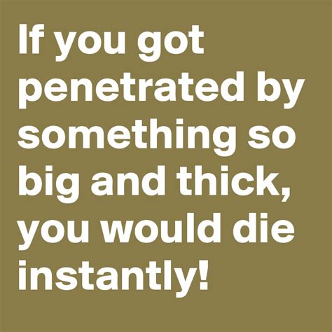 If You Got Penetrated By Something So Big And Thick You Would Die Instantly Post By Janem803