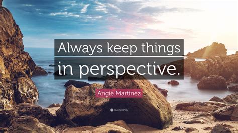Angie Martinez Quote Always Keep Things In Perspective 9
