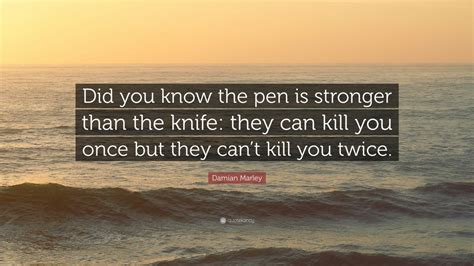 Damian Marley Quote “did You Know The Pen Is Stronger Than The Knife They Can Kill You Once