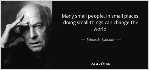 Eduardo Galeano Quote Many Small People In Small Places Doing Small