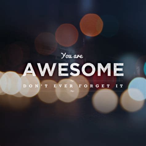 You Are Awesome Dont Ever Forget It Wise Words Pinterest