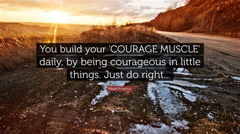 Maya Angelou Quote “you Build Your ‘courage Muscle Daily By Being