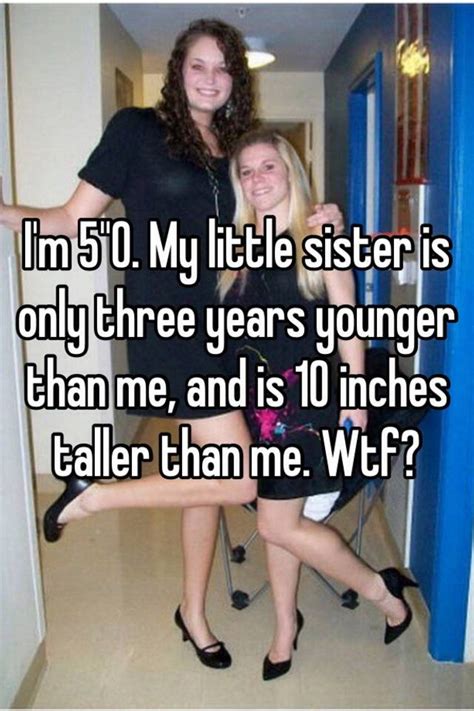 Im 50 My Little Sister Is Only Three Years Younger Than Me And Is 10 Inches Taller Than Me Wtf