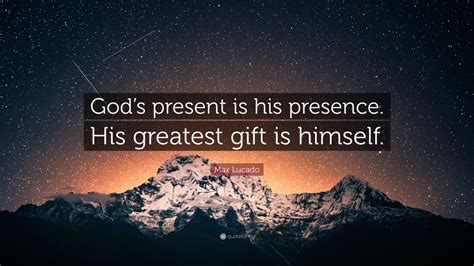 Max Lucado Quote Gods Present Is His Presence His Greatest T Is