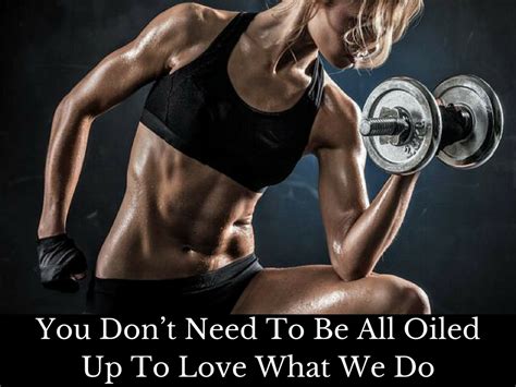 You Dont Need To Be All Oiled Up To Love What We Do