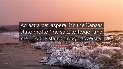 Morgan Matson Quote “ad Astra Per Aspera Its The Kansas State Motto