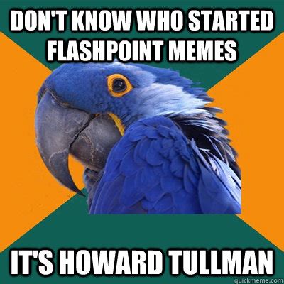 don't know who started FLashpoint Memes It's Howard Tullman - Paranoid Parrot - quickmeme