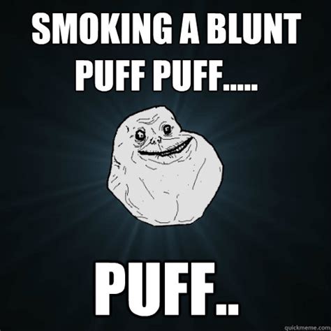 Smoking A Blunt Puff Puff Puff Forever Alone Quickmeme