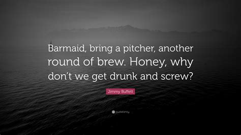 Jimmy Buffett Quote Barmaid Bring A Pitcher Another Round Of Brew