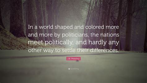 Must contain at least 4 different symbols; J.B. Priestley Quote: "In a world shaped and colored more and more by politicians, the nations ...