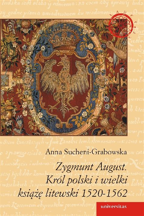 (w nawiasie podano rok powstania lub wydania utworu). Zygmunt August. Król polski i wielki książę litewski 1520-1562, Anna Sucheni-Grabowska, 97883 ...