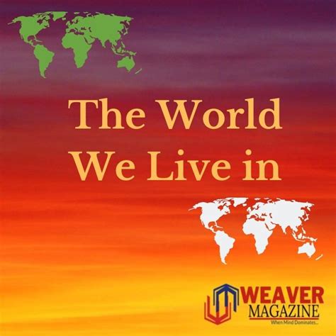 The World We Live In Weavermag