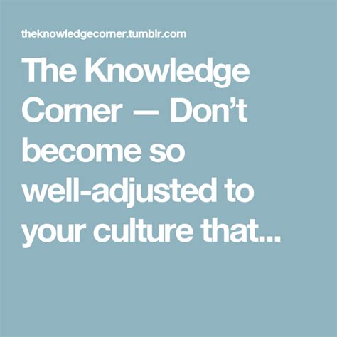 Dont Become So Well Adjusted To Your Culture That You Fit Into It