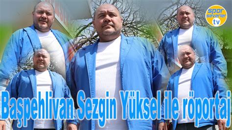 Başpehlivan Sezgin Yüksel ile röportaj YouTube