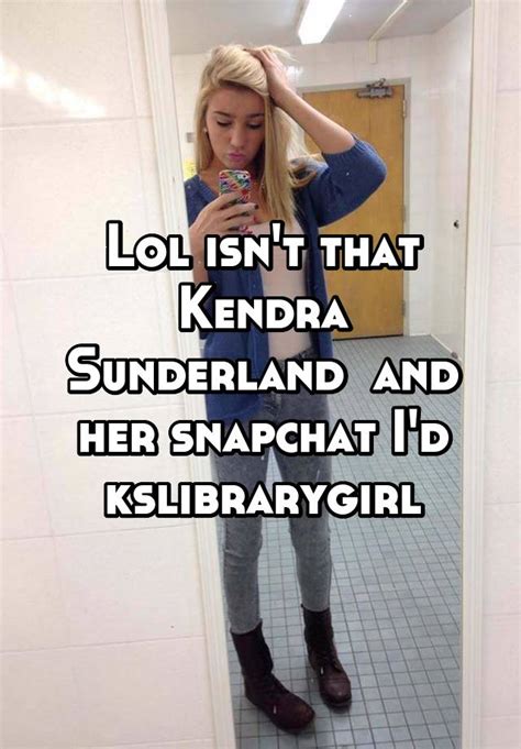 lol isn t that kendra sunderland and her snapchat i d kslibrarygirl
