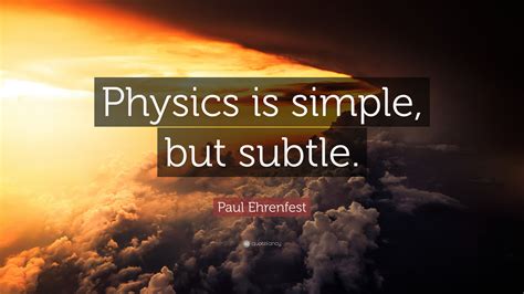 Paul Ehrenfest Quote Physics Is Simple But Subtle