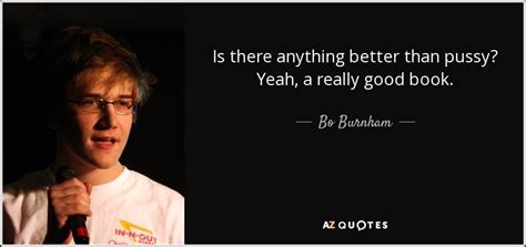 bo burnham quote is there anything better than pussy yeah a really good