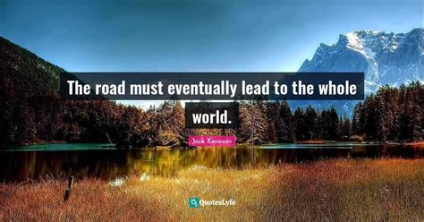 The Road Must Eventually Lead To The Whole World Quote By Jack