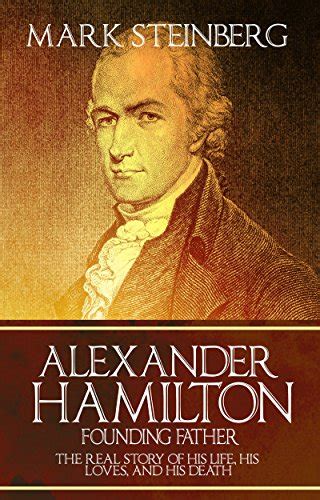 Alexander Hamilton Founding Father The Real Story Of His Life His Loves And His Death
