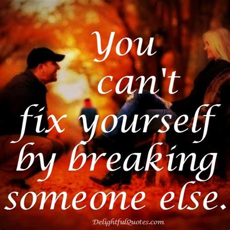 You Cant Fix Yourself By Breaking Someone Else Delightful Quotes