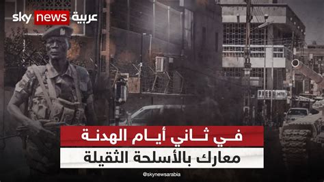 معارك بالأسلحة الثقيلة وسط الخرطوم في ثاني أيام هدنة العيد Youtube