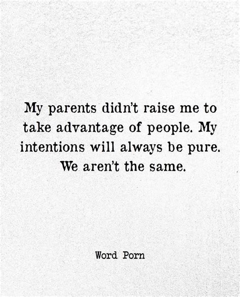 My Parents Didnt Raise Me To Take Advantage Of People My Intentions