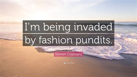 Steven Cojocaru Quote Im Being Invaded By Fashion Pundits