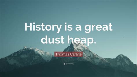 Thomas Carlyle Quote History Is A Great Dust Heap