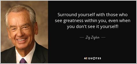 Zig Ziglar Quote Surround Yourself With Those Who See Greatness Within
