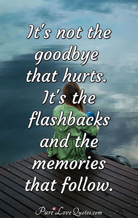 Its Not The Goodbye That Hurts Its The Flashbacks And The Memories