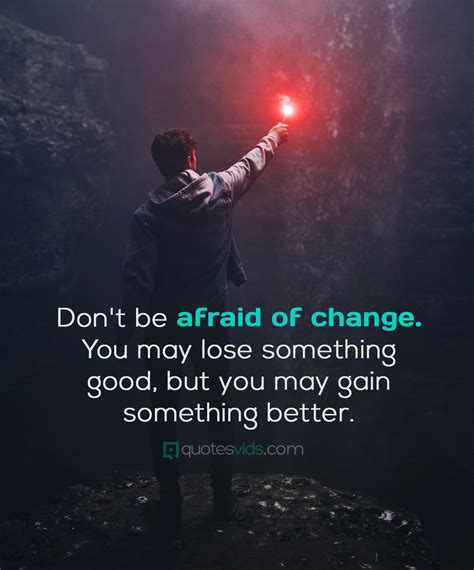 Dont Be Afraid Of Change You May Lose Something Good But You May