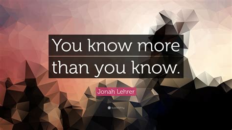 Jonah Lehrer Quote “you Know More Than You Know”