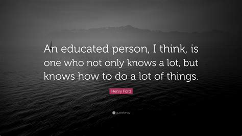 Henry Ford Quote “an Educated Person I Think Is One Who Not Only