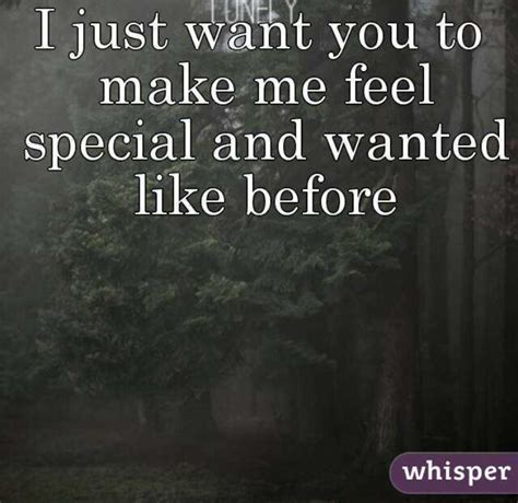 I Just Want You To Make Me Feel Special And Wanted Like Before Whisper Whisper Feelings