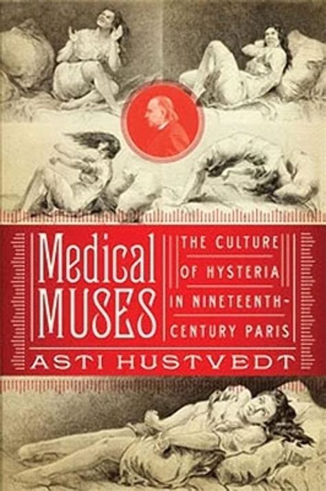 medical muses the culture of hysteria in the nineteenth century paris hustvedt asti
