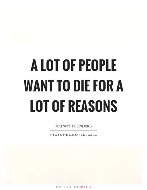 Submitted 4 years ago by monkeyzero2killlinyoface. A lot of people want to die for a lot of reasons | Picture Quotes