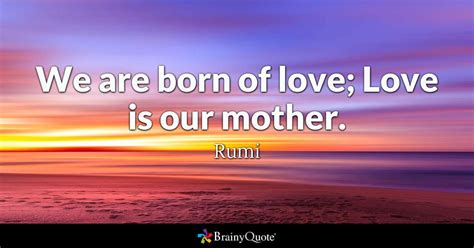 Love is gone (crystal skies remix) — slander feat. We are born of love; Love is our mother. - Rumi - BrainyQuote